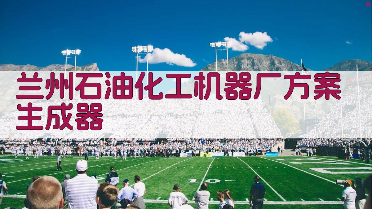 兰州石油化工机器厂方案生成器