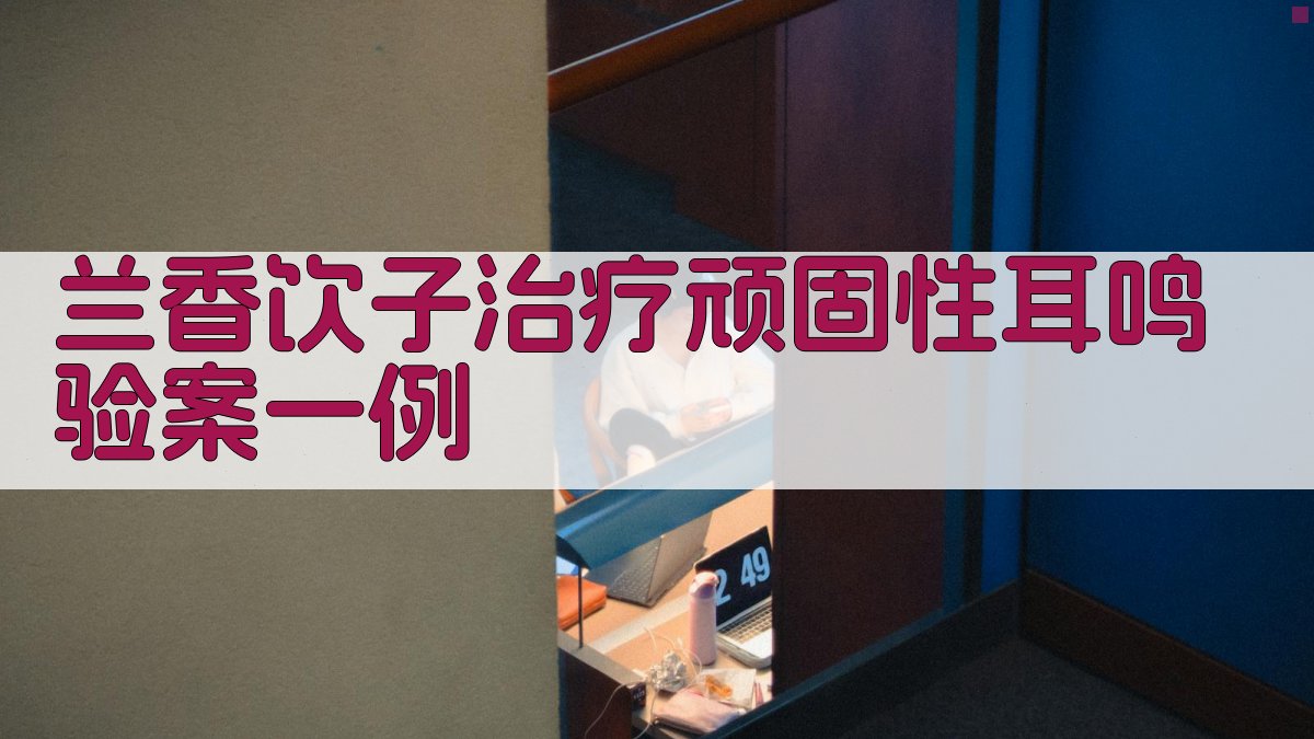 兰香饮子治疗顽固性耳鸣验案生成器