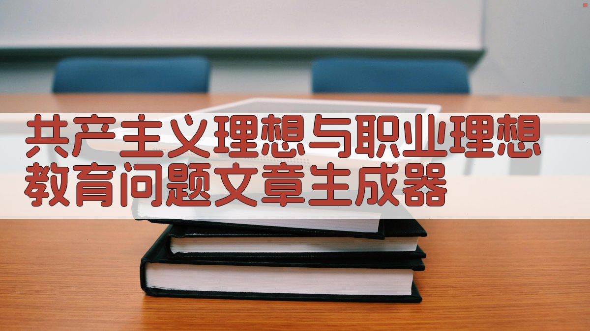 共产主义理想与职业理想教育问题文章生成器