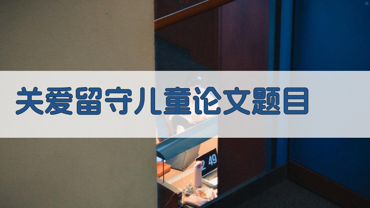 AI一键生成关爱留守儿童论文题目