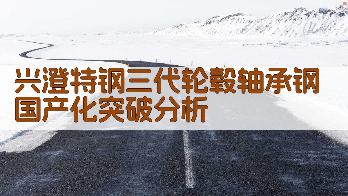 兴澄特钢三代轮毂轴承钢国产化突破分析