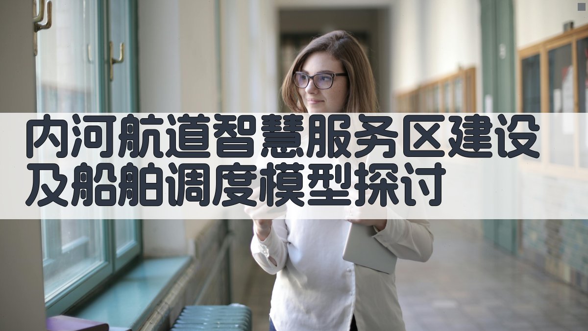 内河航道智慧服务区建设及船舶调度模型探讨论文目录生成