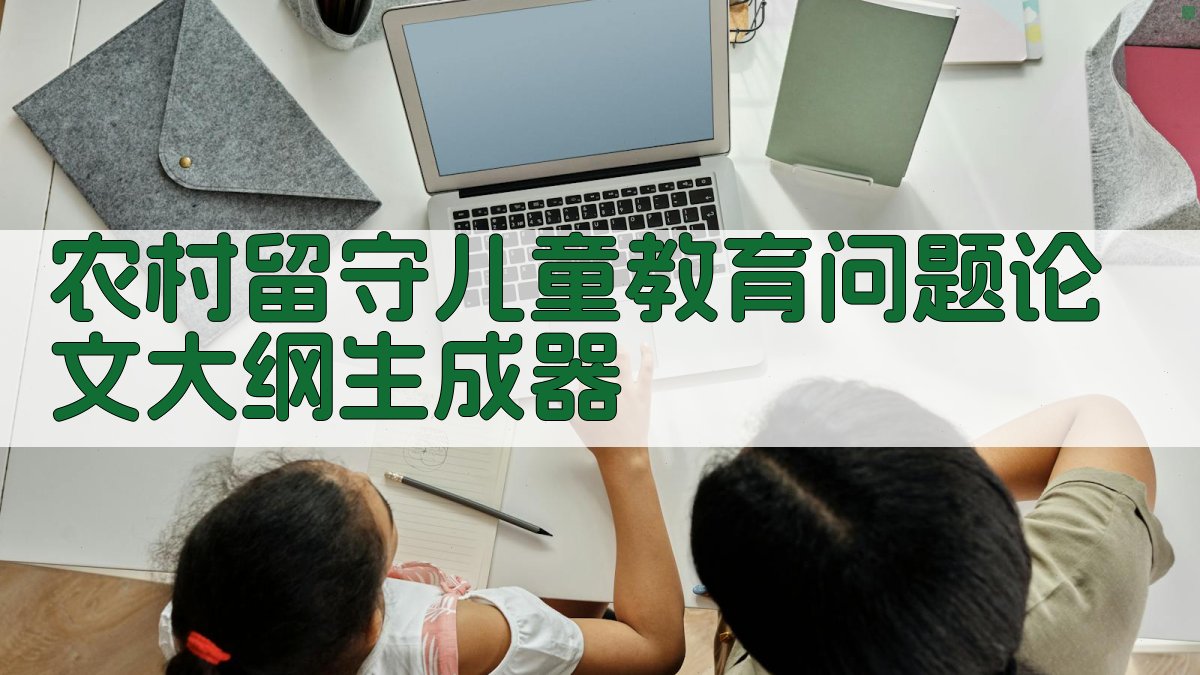AI农村留守儿童教育问题论文大纲生成器