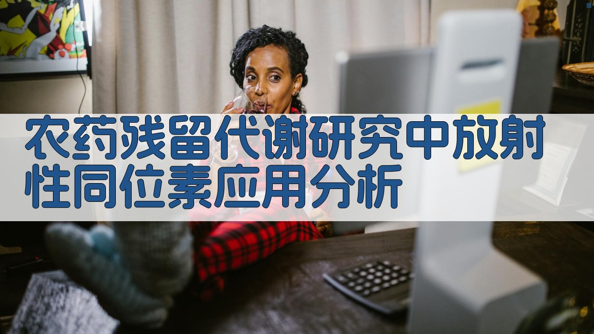 农药残留代谢研究中放射性同位素应用分析