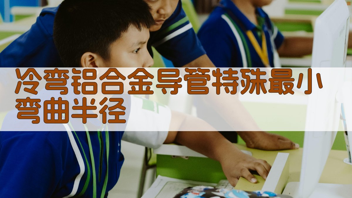 冷弯铝合金导管特殊最小弯曲半径