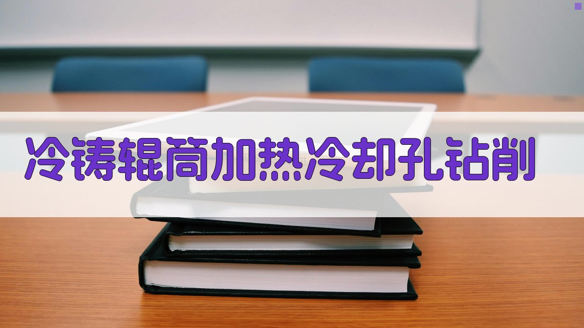 冷铸辊筒加热(或冷却)孔钻削分析