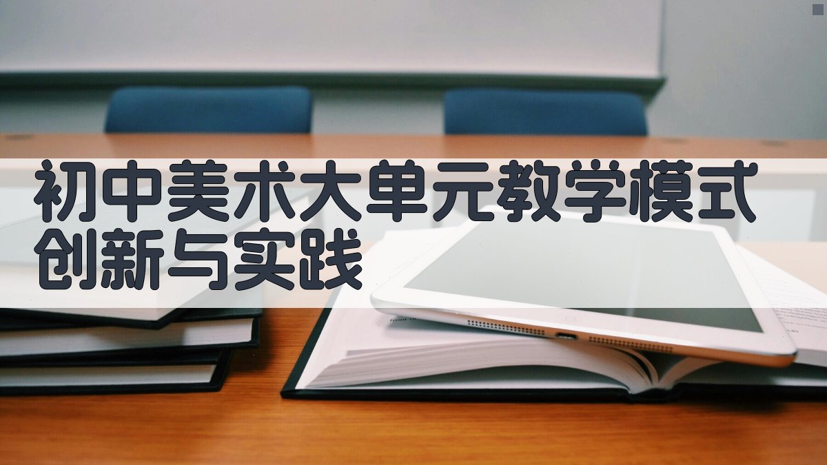 AI智能初中美术大单元教学模式创新与实践方案生成器