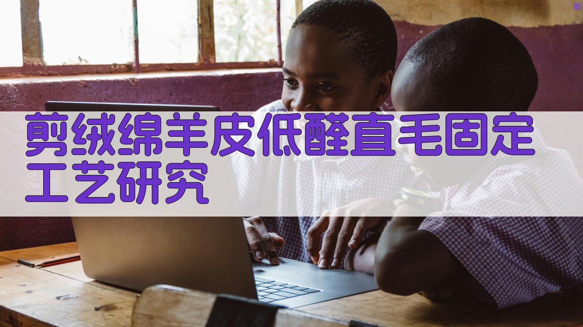 剪绒绵羊皮低醛直毛固定工艺研究