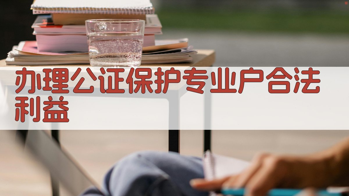 办理公证保护专业户合法利益
