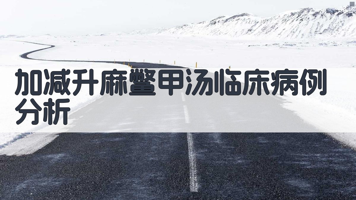 加减升麻鳖甲汤临床病例分析