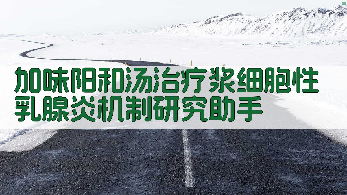 加味阳和汤治疗浆细胞性乳腺炎机制研究助手