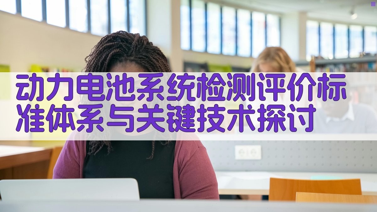 动力电池系统检测评价标准体系与关键技术探讨