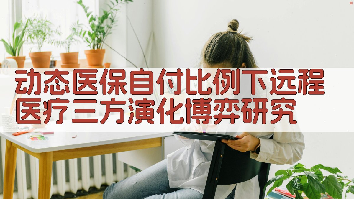 动态医保自付比例下远程医疗三方演化博弈研究