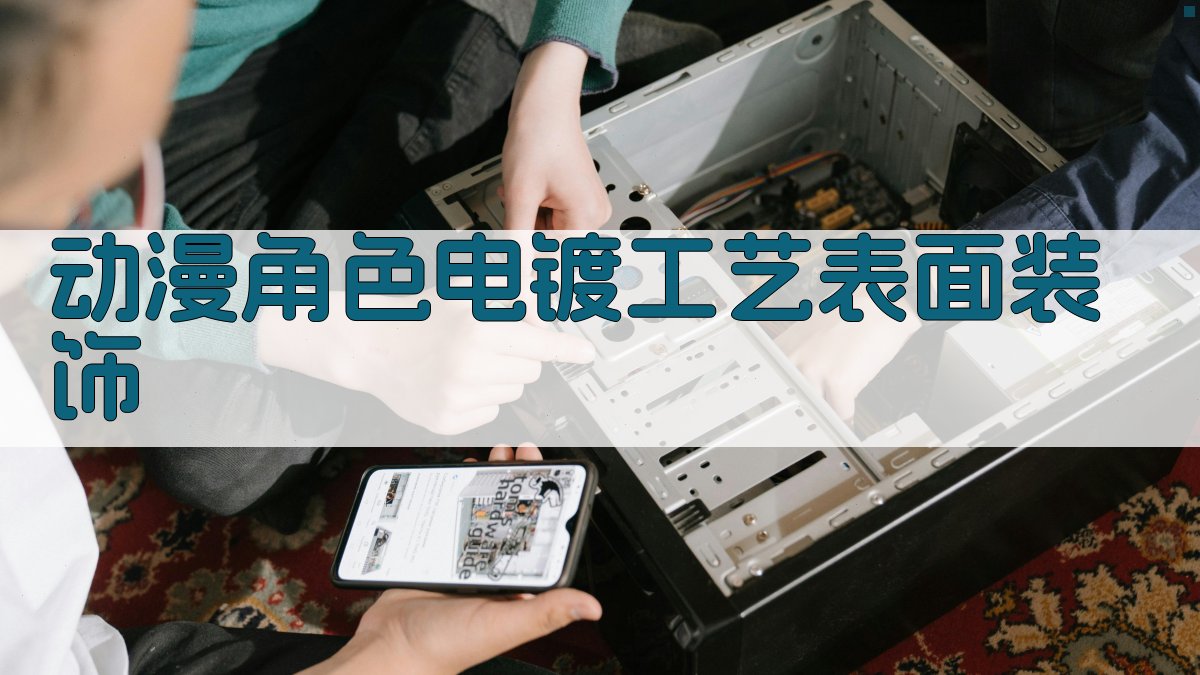 AI智能动漫角色电镀工艺表面装饰技术特征分析