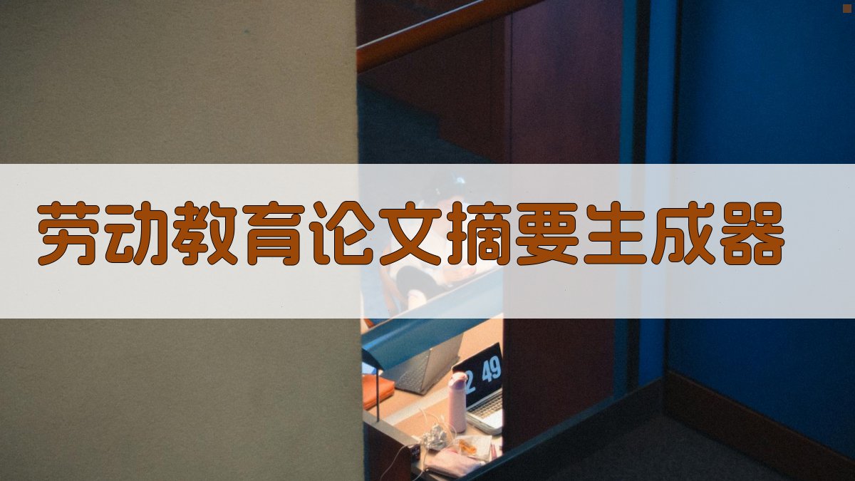 AI劳动教育论文摘要生成器