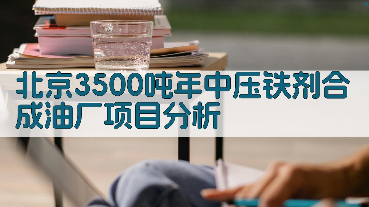 北京3500吨/年中压铁剂合成油厂项目分析