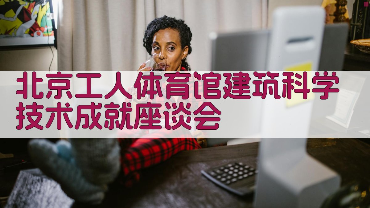 北京工人体育馆建筑科学技术成就座谈会