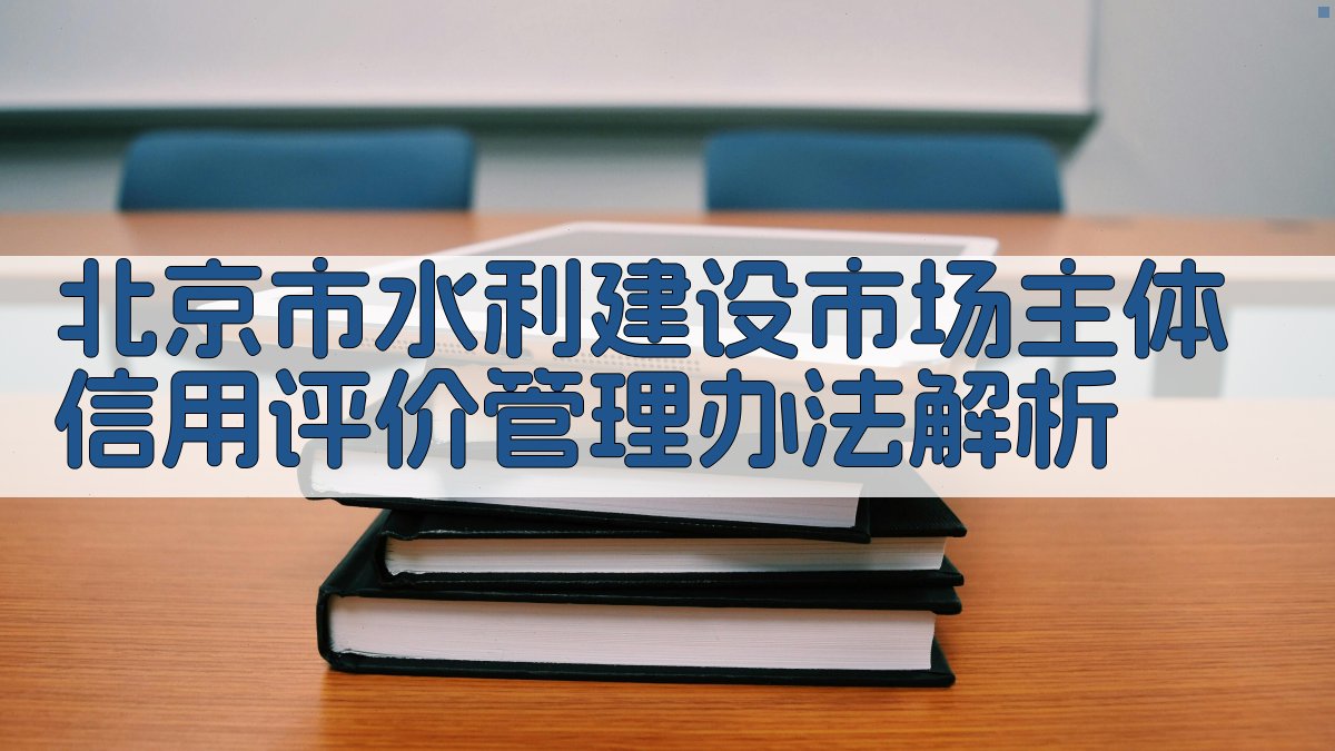 北京市水利建设市场主体信用评价管理办法解析
