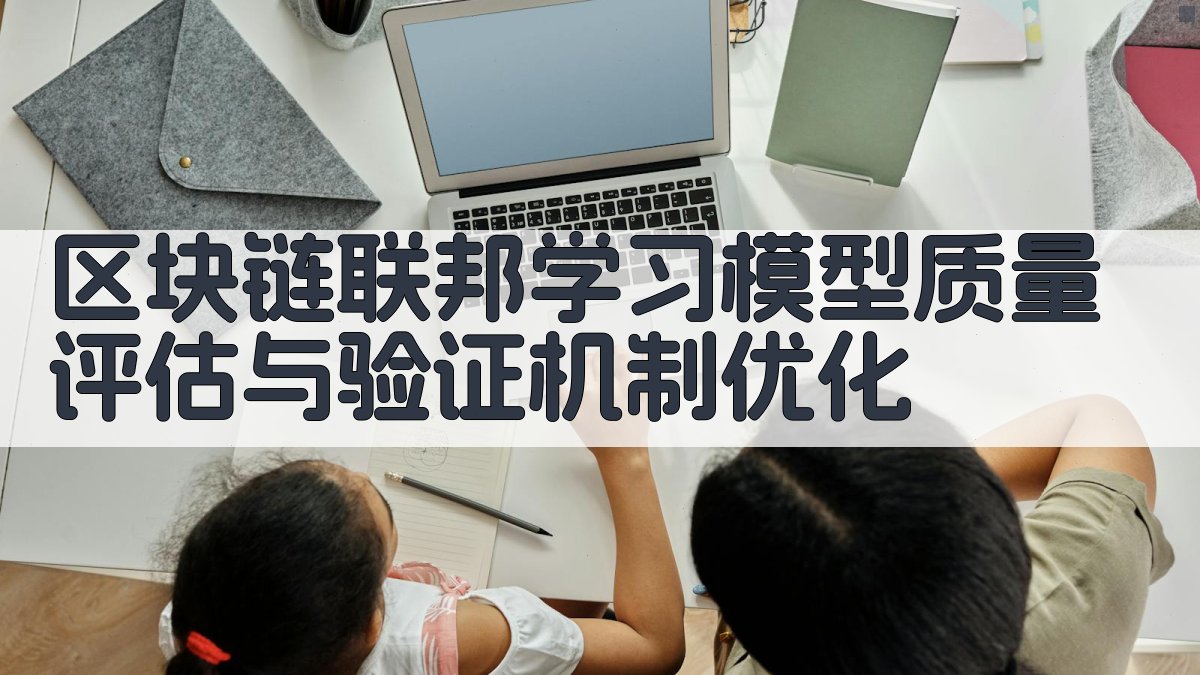 区块链联邦学习模型质量评估与验证机制优化