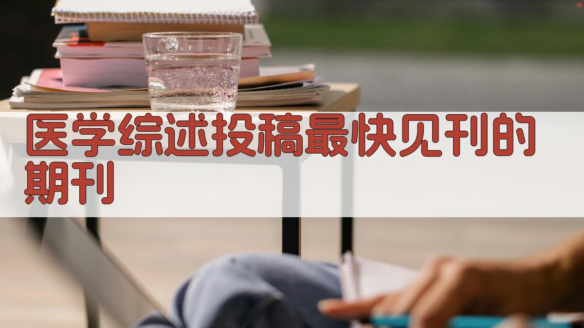 医学综述投稿最快见刊的期刊