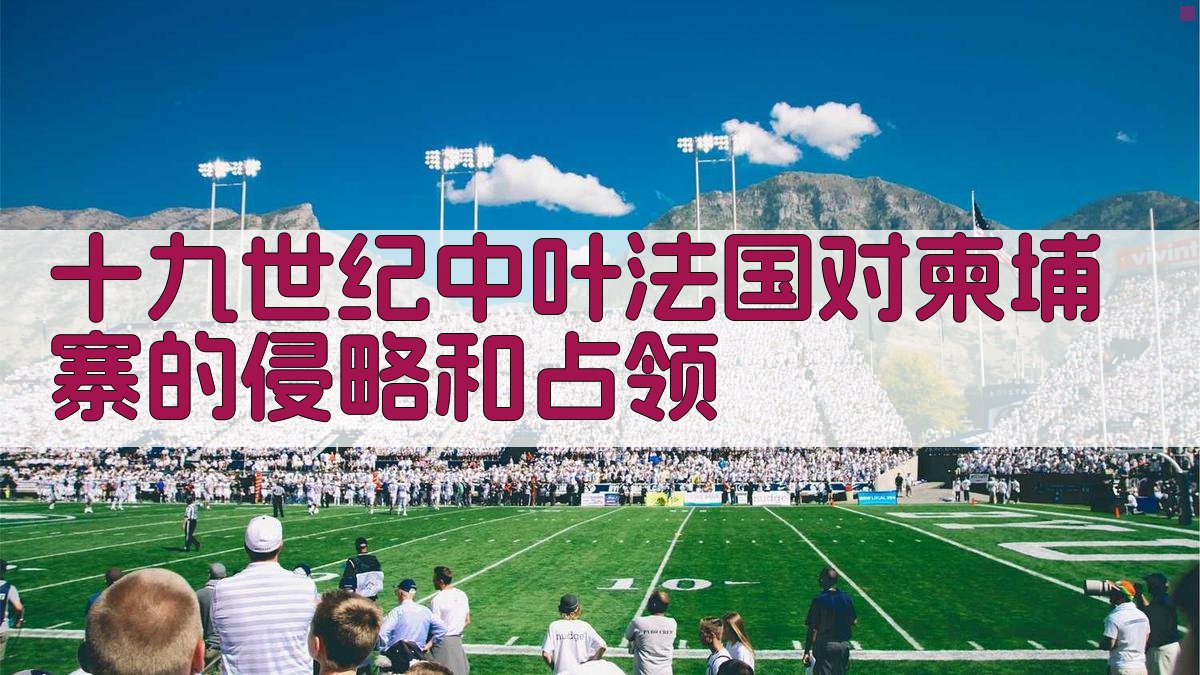 十九世纪中叶法国对柬埔寨的侵略和占领研究助手