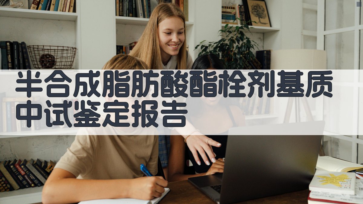 AI一键生成半合成脂肪酸酯栓剂基质中试鉴定报告