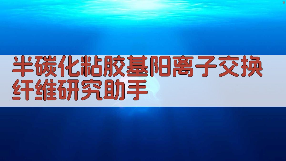 半碳化粘胶基阳离子交换纤维研究助手