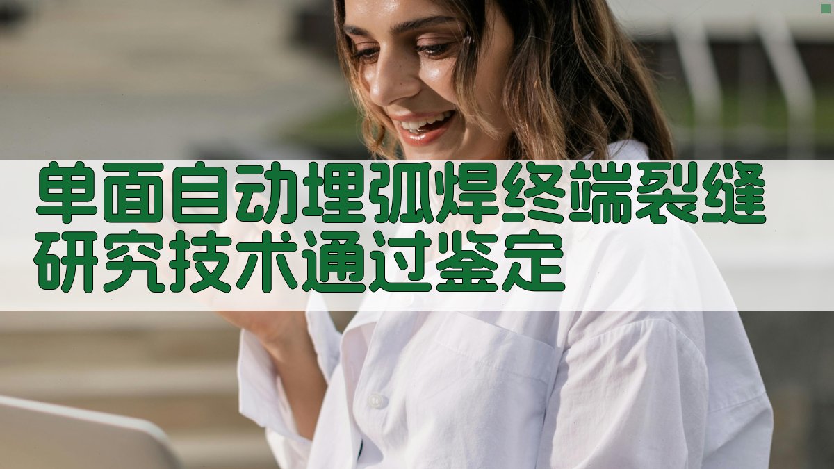 AI单面自动埋弧焊终端裂缝研究技术通过鉴定