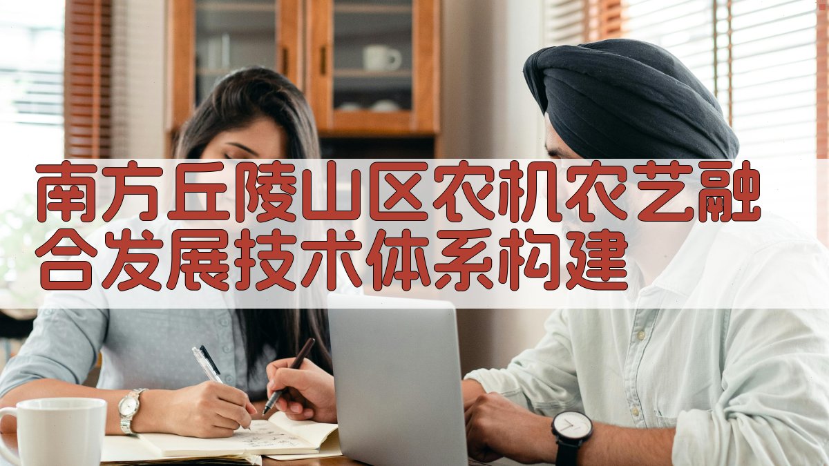 南方丘陵山区农机农艺融合发展技术体系构建