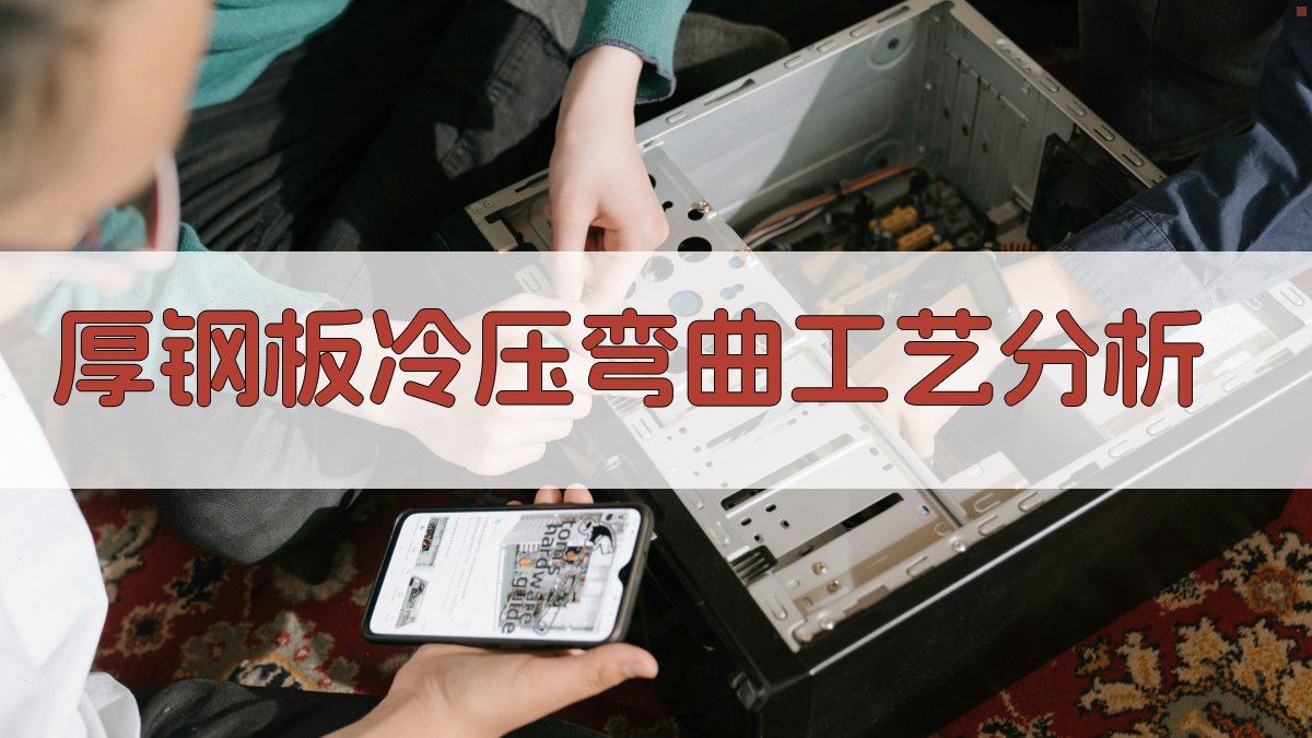 厚钢板冷压弯曲工艺分析