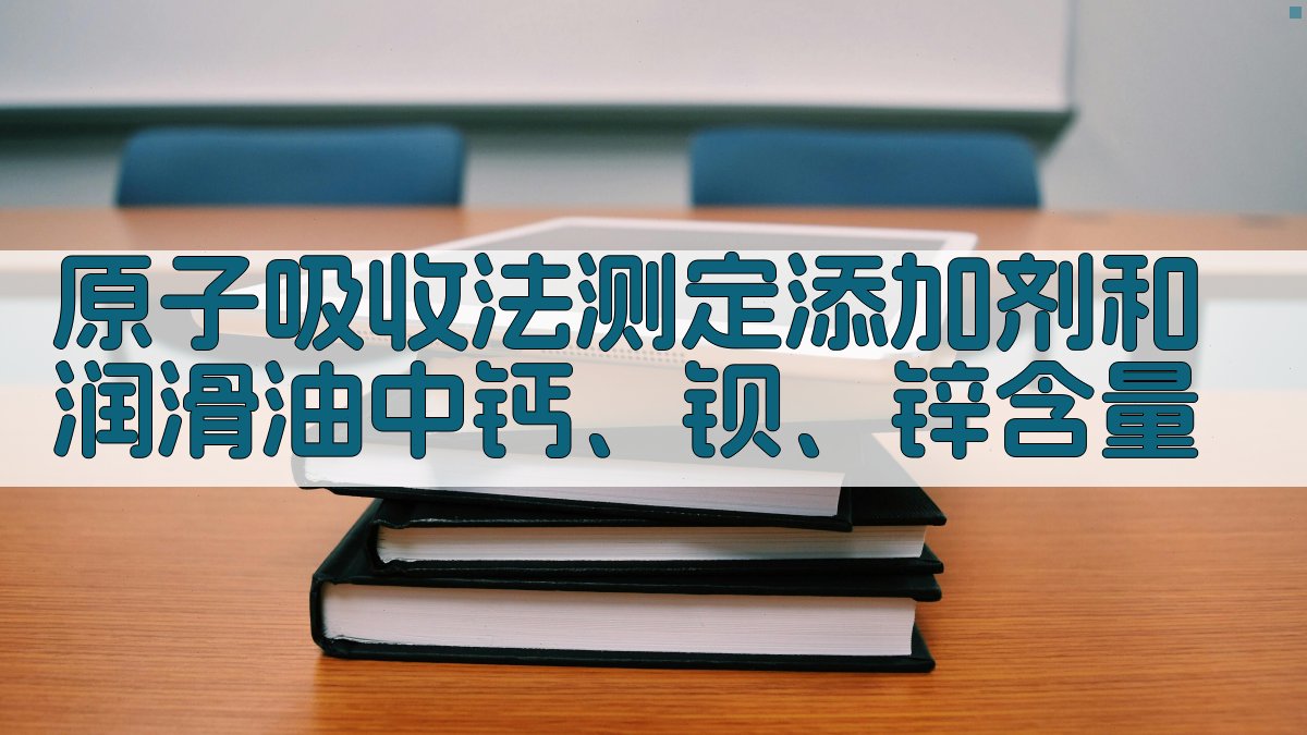 原子吸收法测定添加剂和润滑油中钙、钡、锌含量