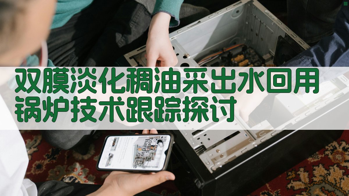 双膜淡化稠油采出水回用锅炉技术跟踪探讨