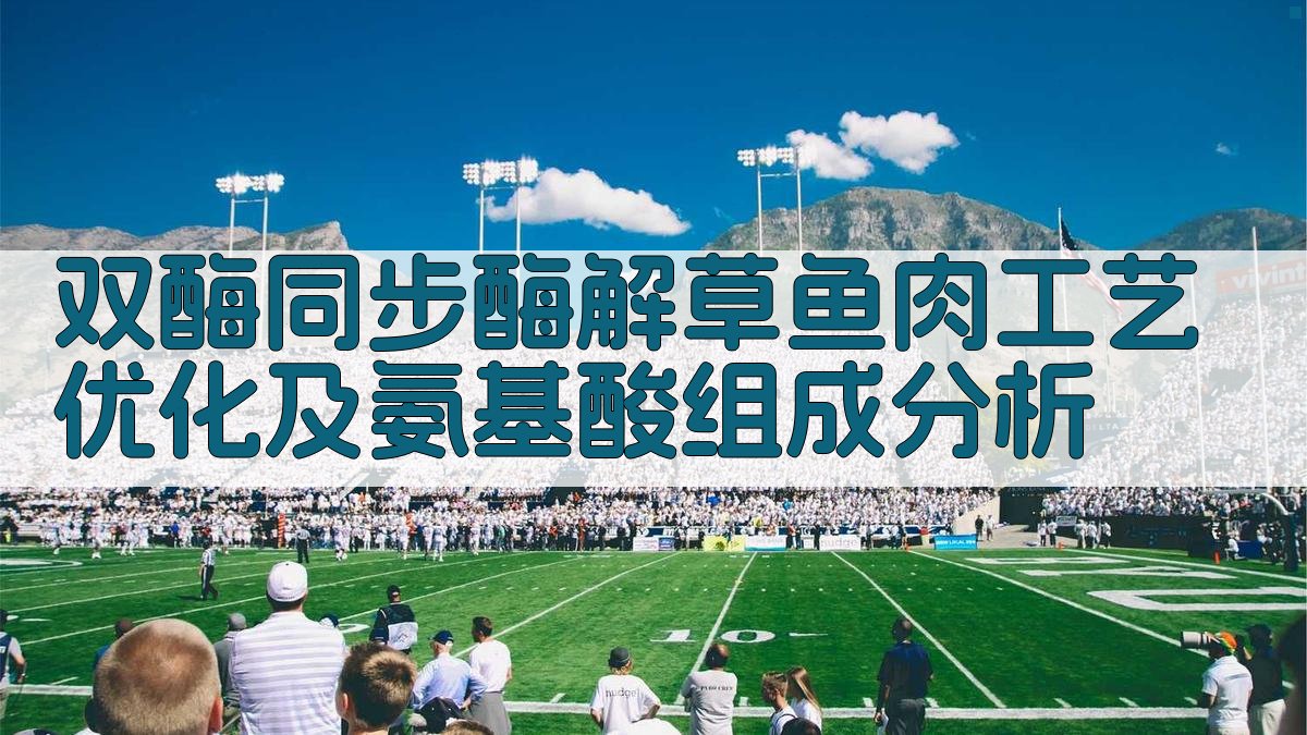 双酶同步酶解草鱼肉工艺优化及氨基酸组成分析