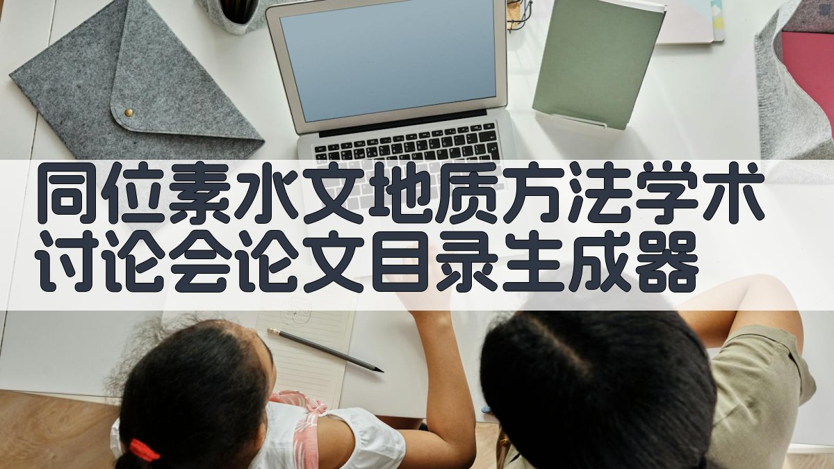 AI同位素水文地质方法学术讨论会论文目录生成器