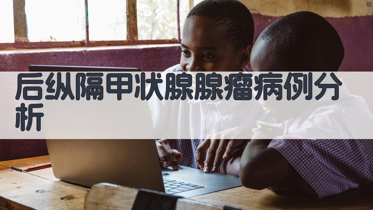 后纵隔甲状腺腺瘤病例分析