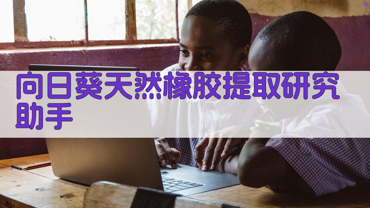 向日葵天然橡胶提取研究助手