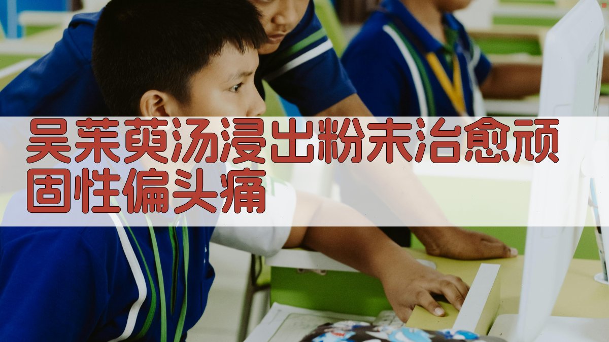 吴茱萸汤浸出粉末治愈顽固性偏头痛