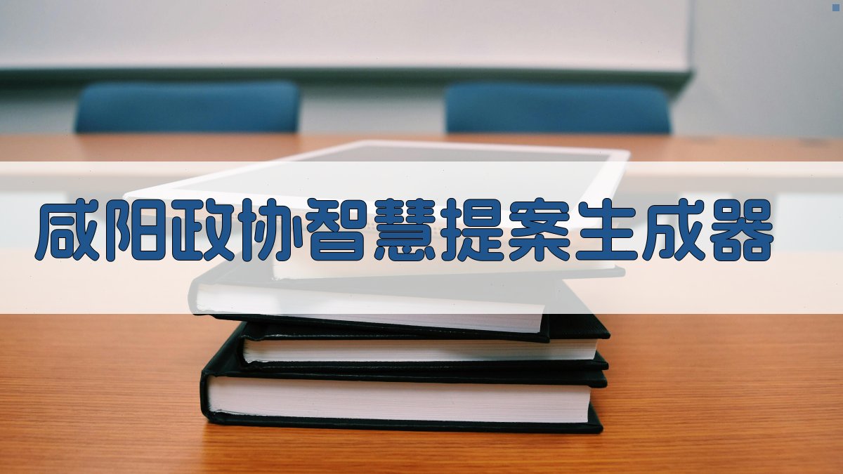 咸阳政协智慧提案生成器