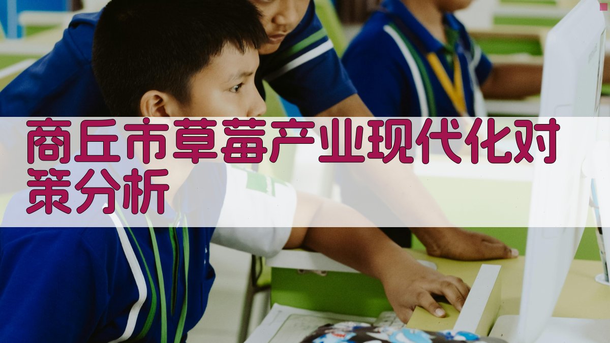 商丘市草莓产业现代化对策分析