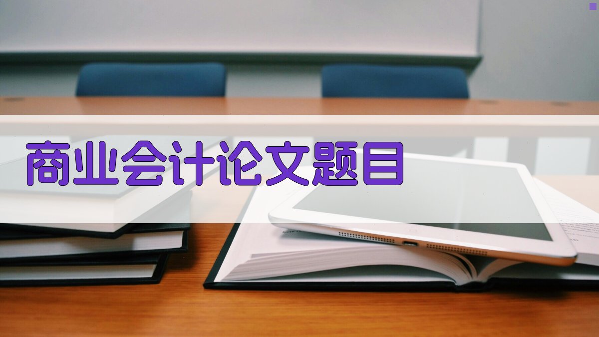 AI智能商业会计论文题目生成器