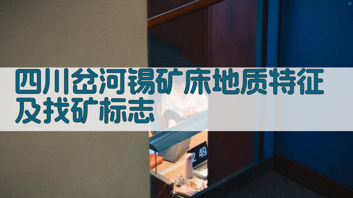 四川岔河锡矿床地质特征及找矿标志