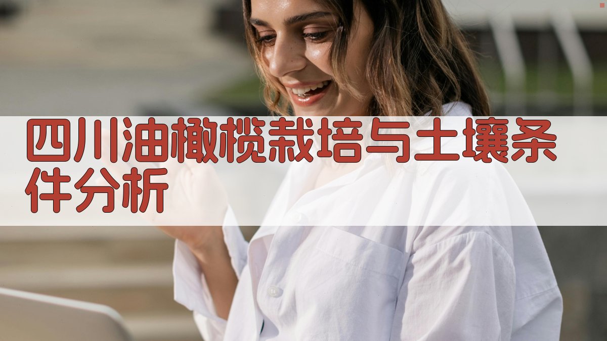 四川油橄榄栽培与土壤条件分析