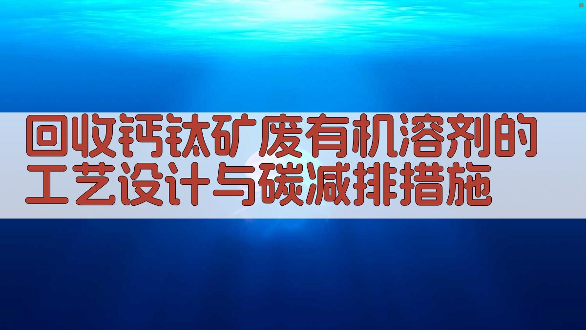 钙钛矿废溶剂回收与碳减排工艺设计助手
