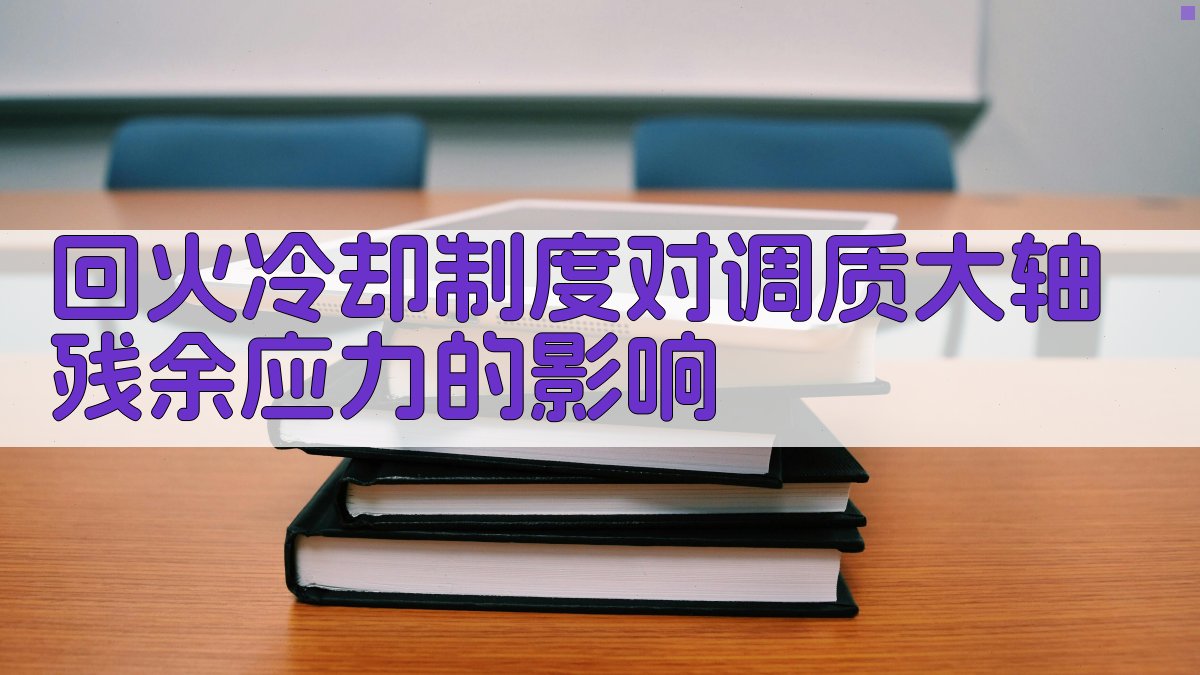 AI回火冷却制度对调质大轴残余应力影响分析