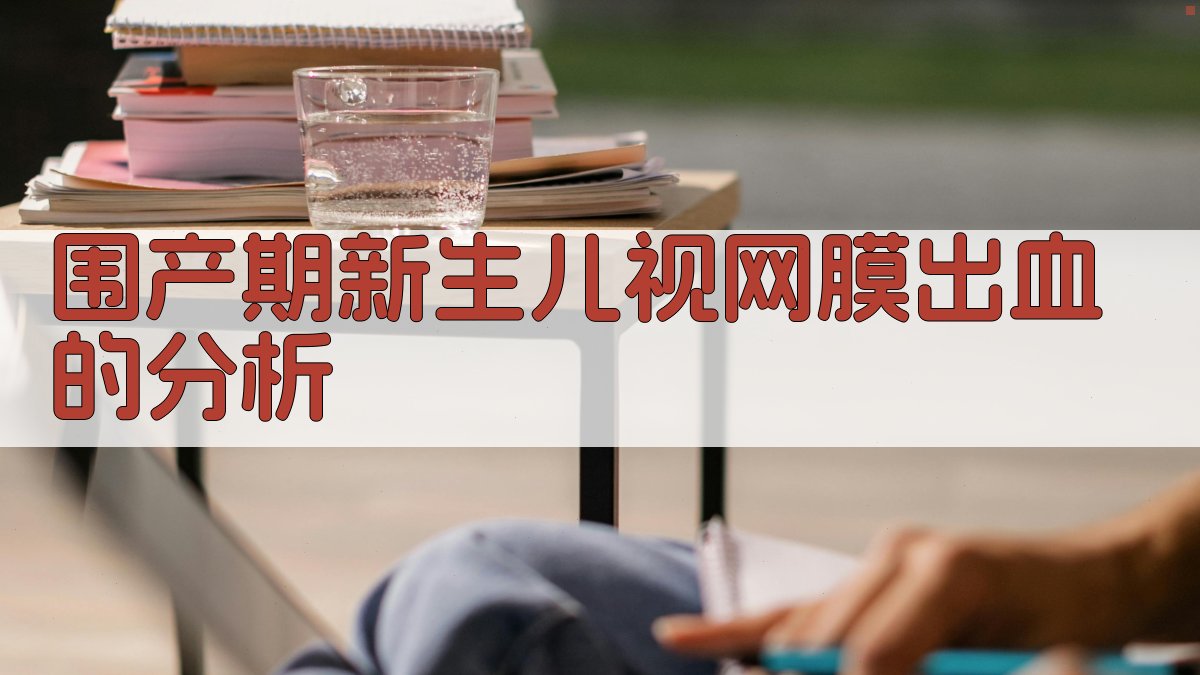 围产期新生儿视网膜出血的分析