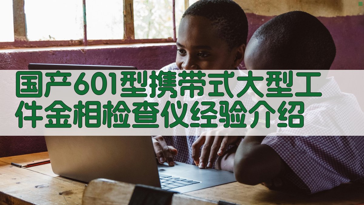 国产601型携带式大型工件金相检查仪经验介绍