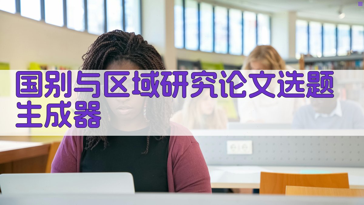 AI国别与区域研究论文选题生成器
