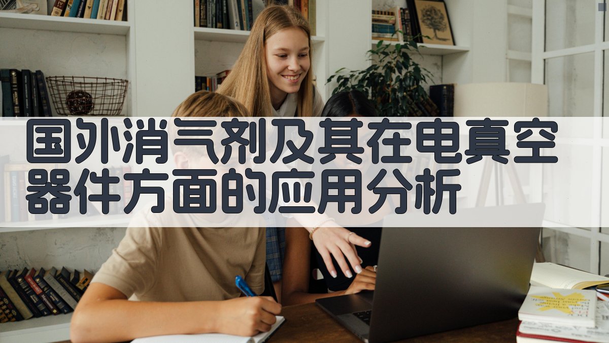 国外消气剂及其在电真空器件方面的应用分析