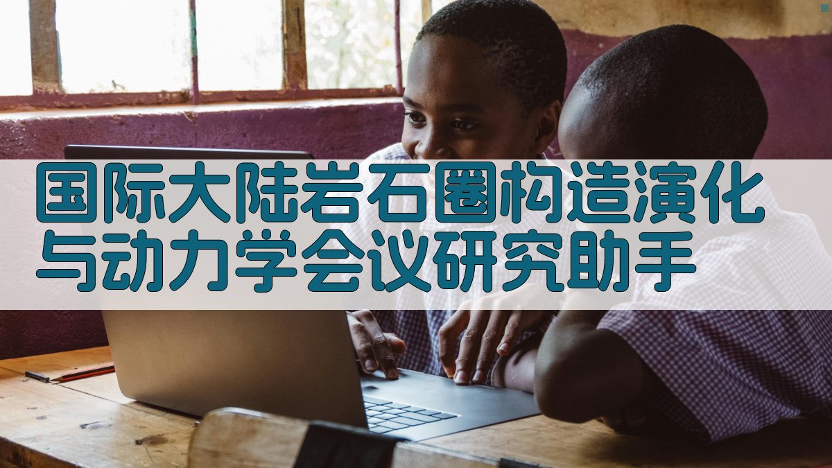 国际大陆岩石圈构造演化与动力学会议研究助手