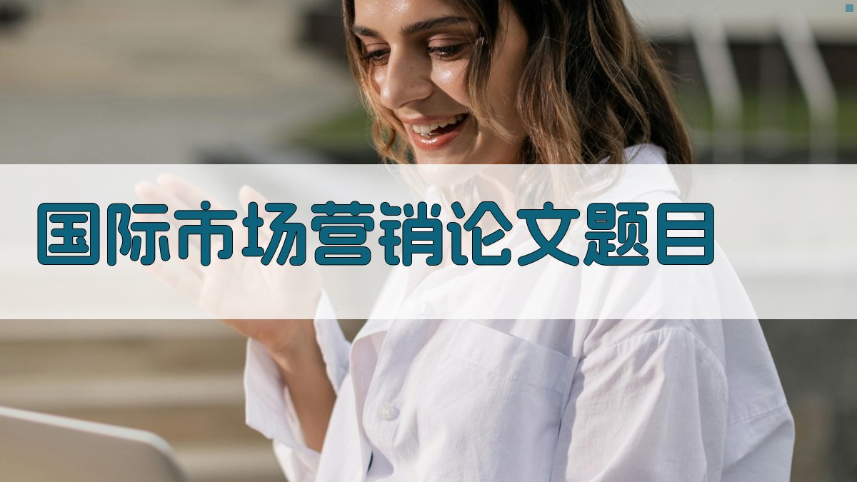 AI国际市场营销论文题目生成